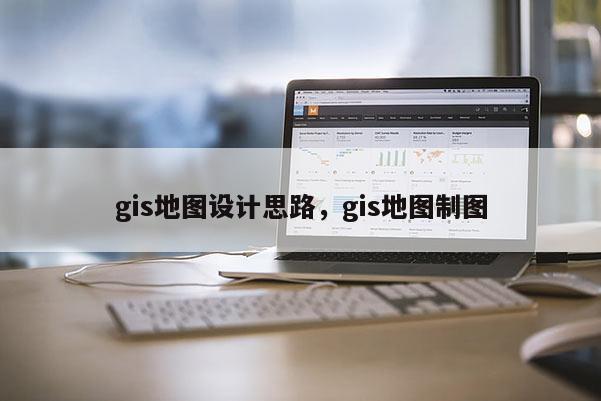 gis地图设计思路，gis地图制图