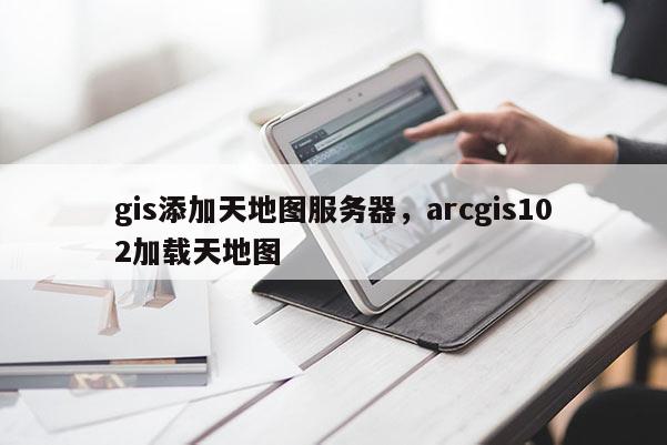 gis添加天地图服务器，arcgis102加载天地图