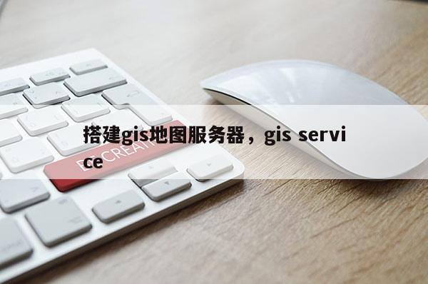 搭建gis地图服务器，gis service