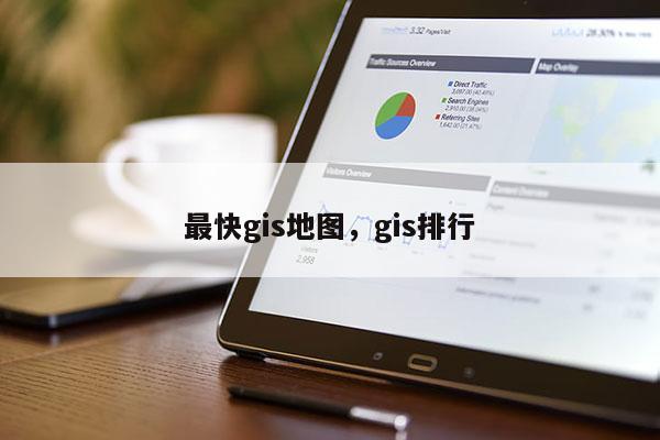 最快gis地图，gis排行