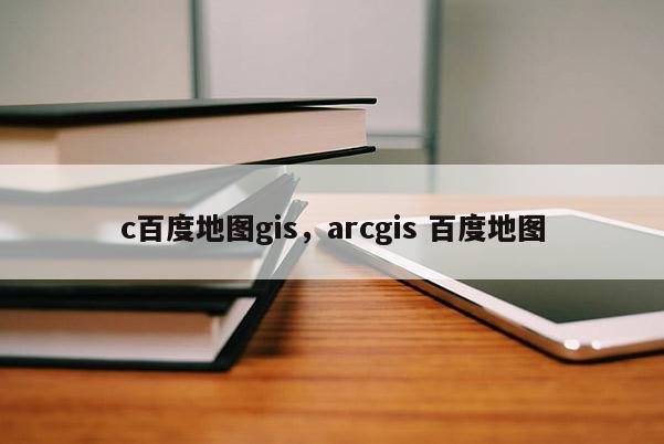 c百度地图gis，arcgis 百度地图