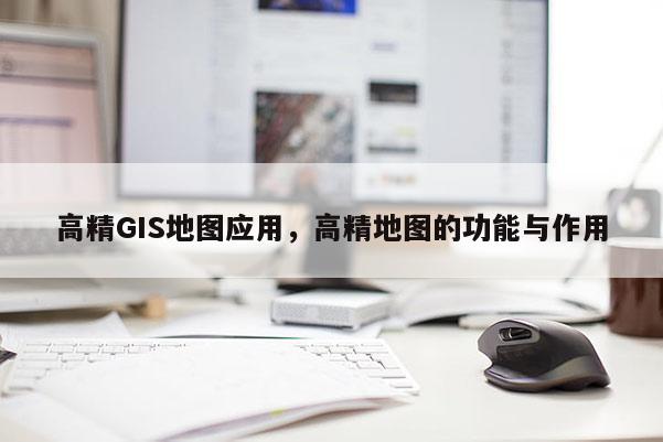 高精GIS地图应用，高精地图的功能与作用