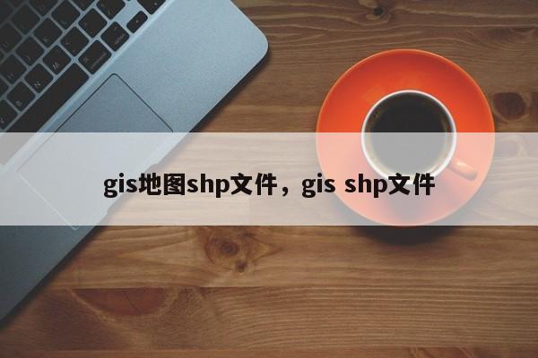 gis地图shp文件，gis shp文件