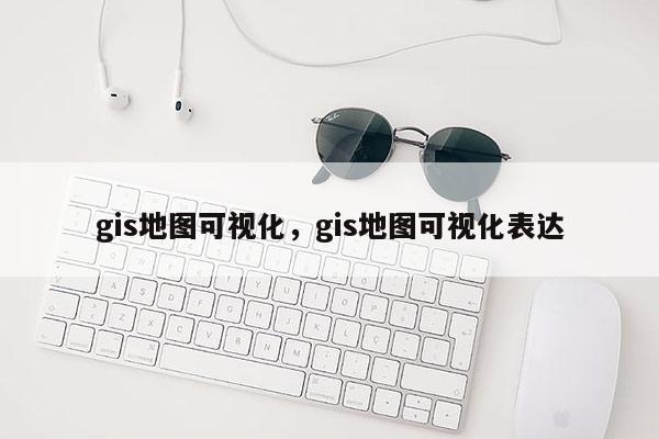 gis地图可视化，gis地图可视化表达