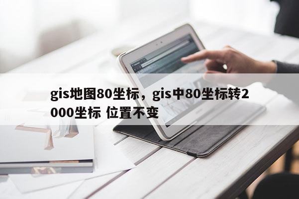 gis地图80坐标，gis中80坐标转2000坐标 位置不变