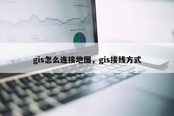 gis怎么连接地图，gis接线方式