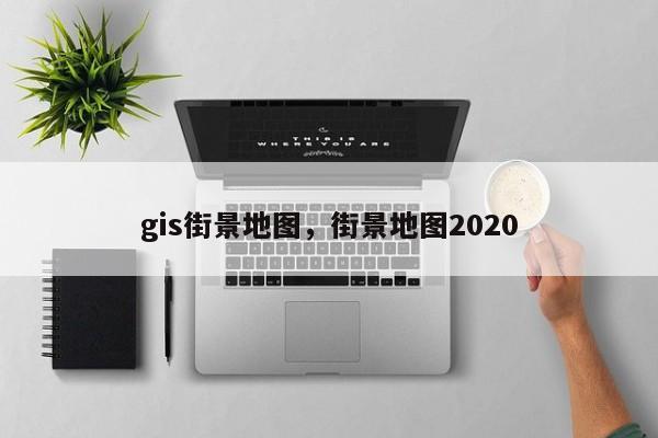 gis街景地图，街景地图2020