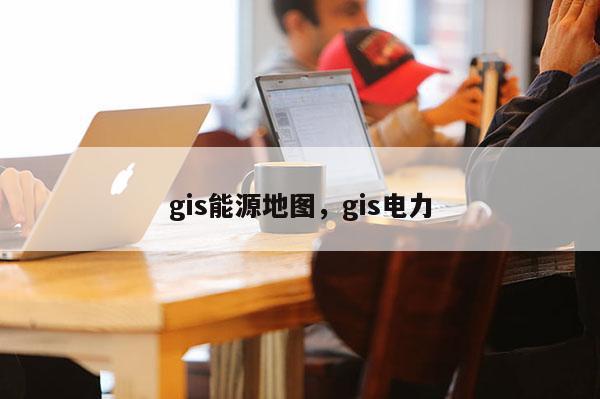 gis能源地图，gis电力