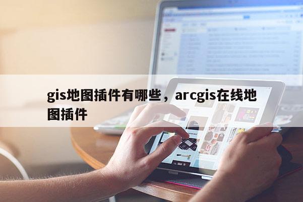 gis地图插件有哪些，arcgis在线地图插件