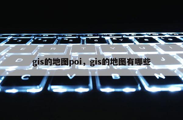 gis的地图poi，gis的地图有哪些