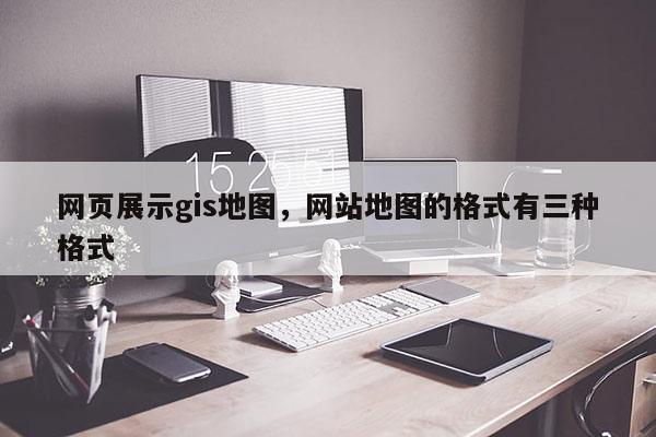 网页展示gis地图，网站地图的格式有三种格式