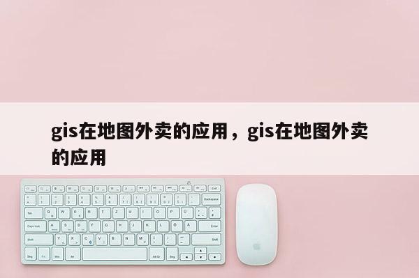 gis在地图外卖的应用，gis在地图外卖的应用