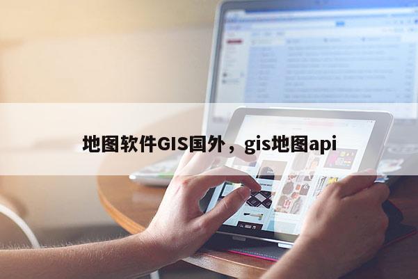 地图软件GIS国外，gis地图api