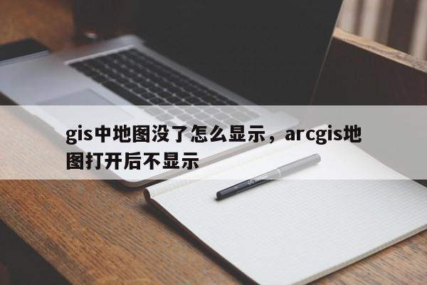 gis中地图没了怎么显示，arcgis地图打开后不显示