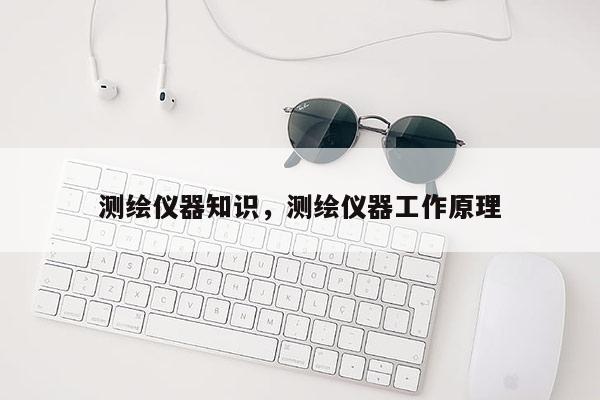 测绘仪器知识，测绘仪器工作原理