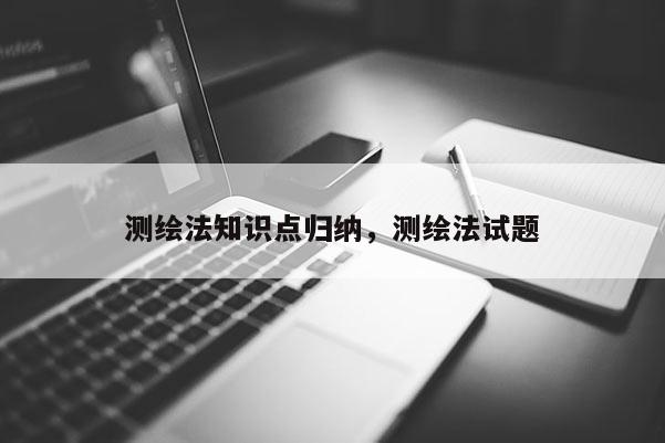 测绘法知识点归纳，测绘法试题