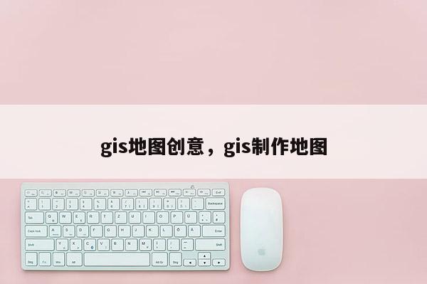 gis地图创意，gis制作地图