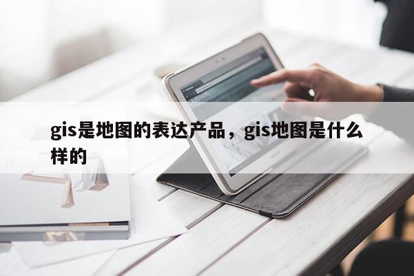 gis是地图的表达产品，gis地图是什么样的