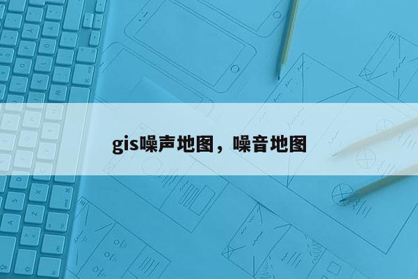 gis噪声地图，噪音地图