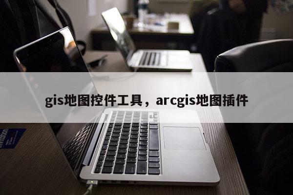 gis地图控件工具，arcgis地图插件