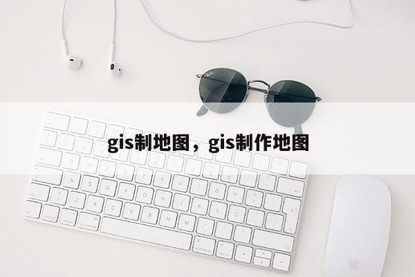 gis制地图，gis制作地图