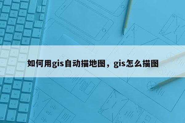 如何用gis自动描地图，gis怎么描图