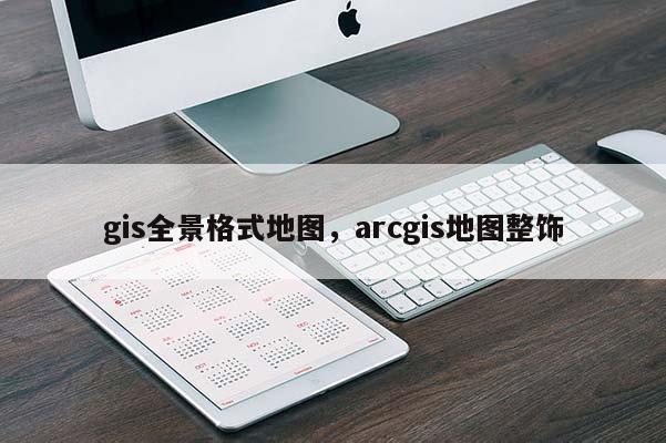 gis全景格式地图，arcgis地图整饰