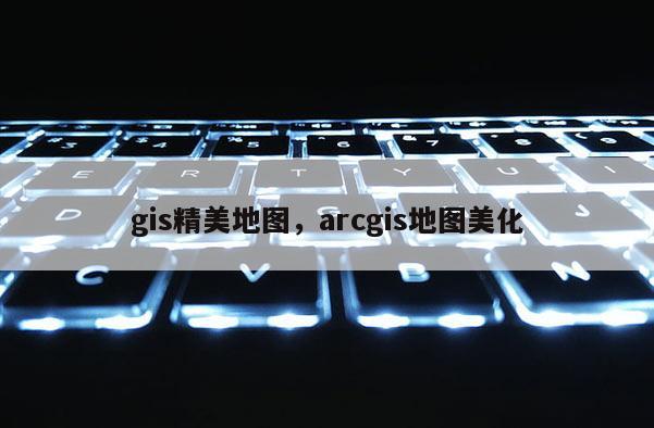 gis精美地图，arcgis地图美化