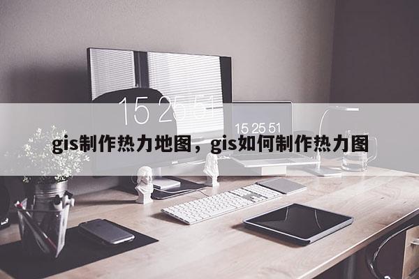 gis制作热力地图，gis如何制作热力图