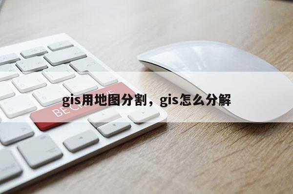 gis用地图分割，gis怎么分解