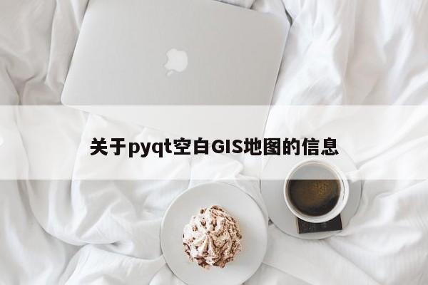 关于pyqt空白GIS地图的信息