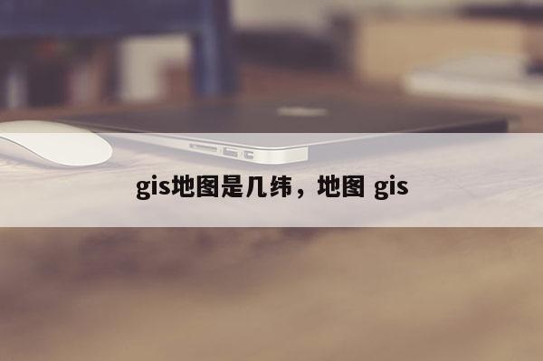 gis地图是几纬，地图 gis