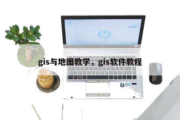 gis与地图教学，gis软件教程