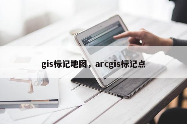 gis标记地图，arcgis标记点