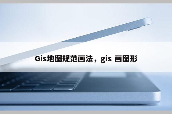 Gis地图规范画法，gis 画图形