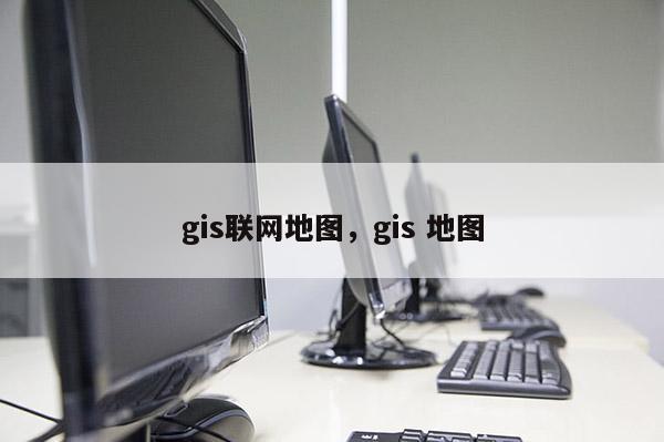 gis联网地图，gis 地图