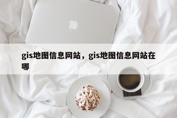 gis地图信息网站，gis地图信息网站在哪