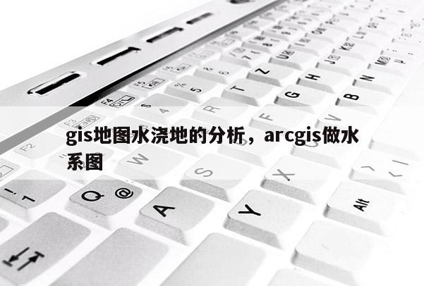 gis地图水浇地的分析，arcgis做水系图