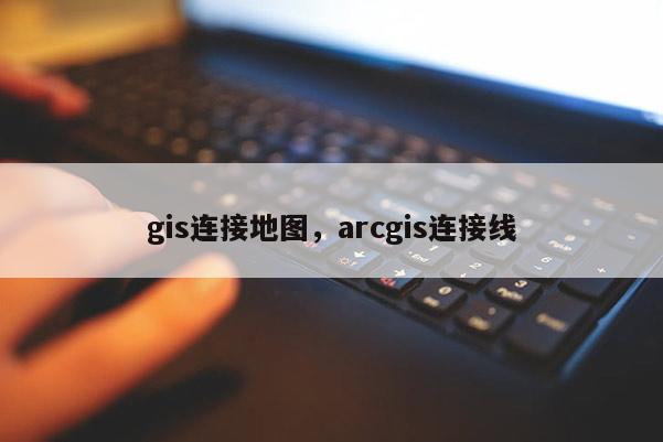 gis连接地图，arcgis连接线