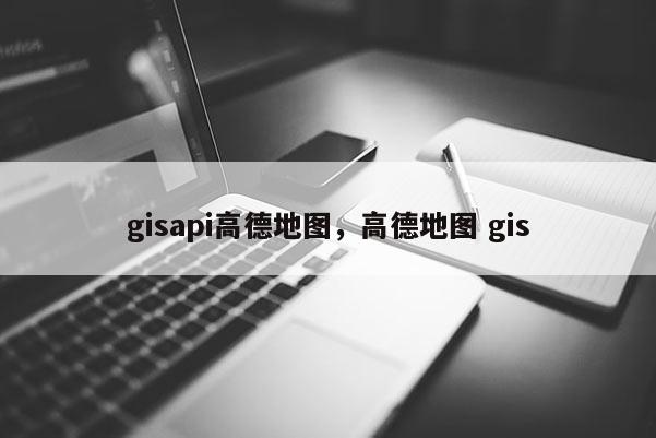 gisapi高德地图，高德地图 gis