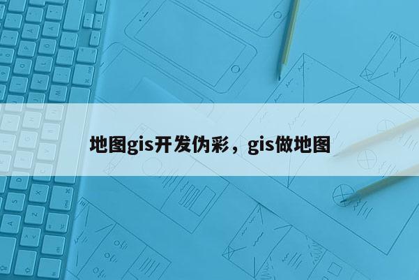 地图gis开发伪彩，gis做地图