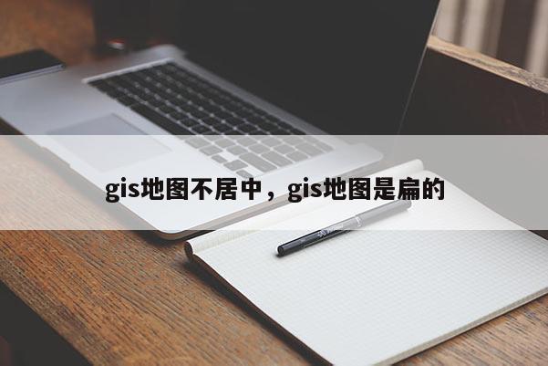 gis地图不居中，gis地图是扁的