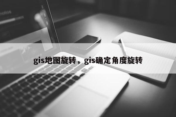 gis地图旋转，gis确定角度旋转