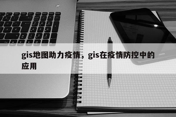 gis地图助力疫情，gis在疫情防控中的应用