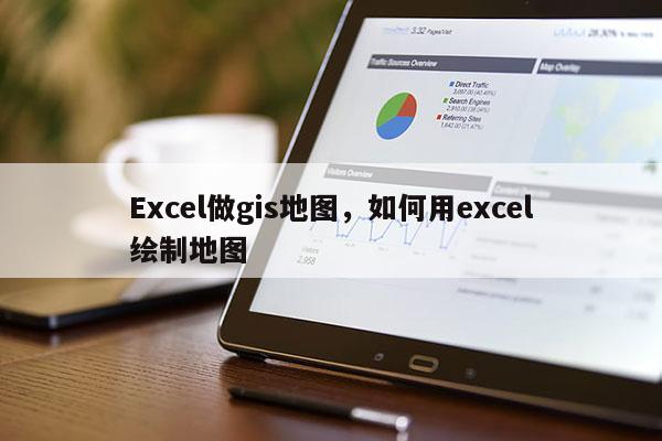 Excel做gis地图，如何用excel绘制地图