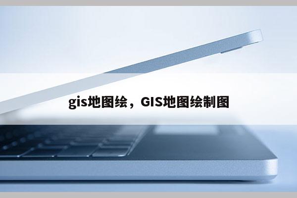 gis地图绘，GIS地图绘制图