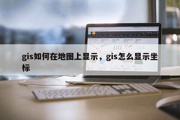 gis如何在地图上显示，gis怎么显示坐标