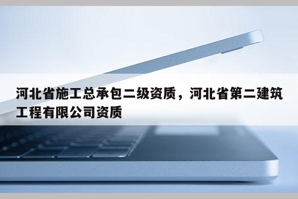 河北省施工总承包二级资质，河北省第二建筑工程有限公司资质