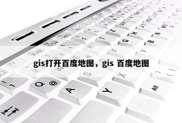 gis打开百度地图，gis 百度地图