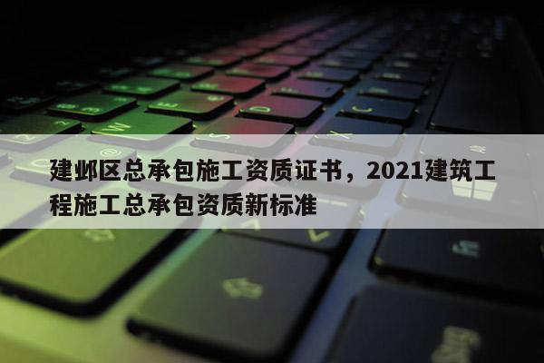 建邺区总承包施工资质证书，2021建筑工程施工总承包资质新标准